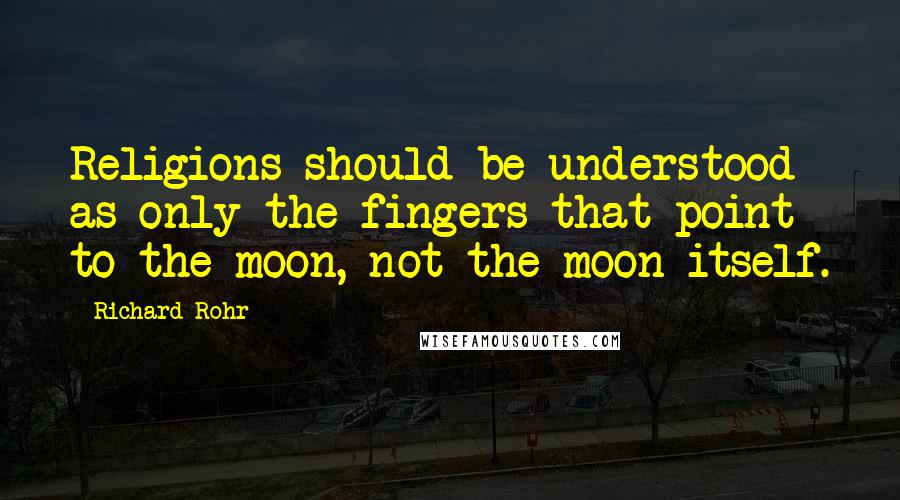 Richard Rohr Quotes: Religions should be understood as only the fingers that point to the moon, not the moon itself.