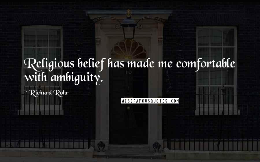 Richard Rohr Quotes: Religious belief has made me comfortable with ambiguity.