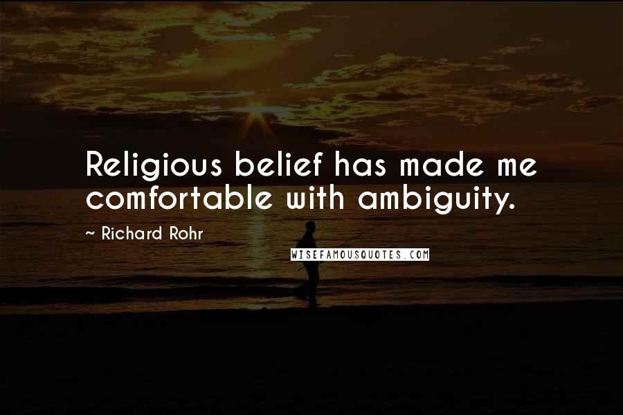 Richard Rohr Quotes: Religious belief has made me comfortable with ambiguity.