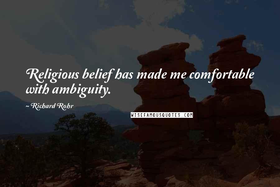 Richard Rohr Quotes: Religious belief has made me comfortable with ambiguity.