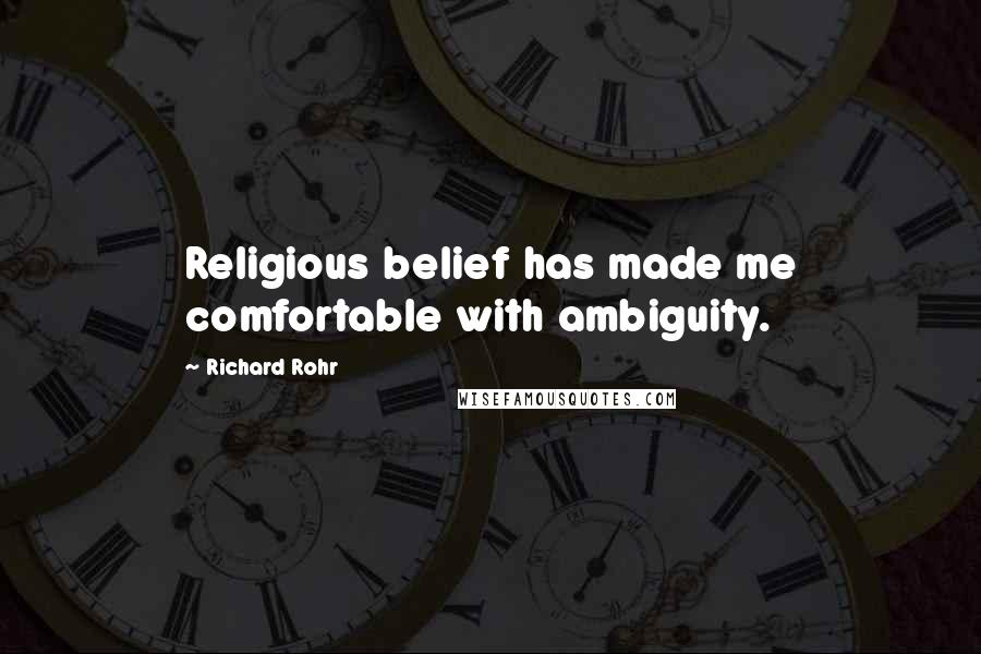 Richard Rohr Quotes: Religious belief has made me comfortable with ambiguity.