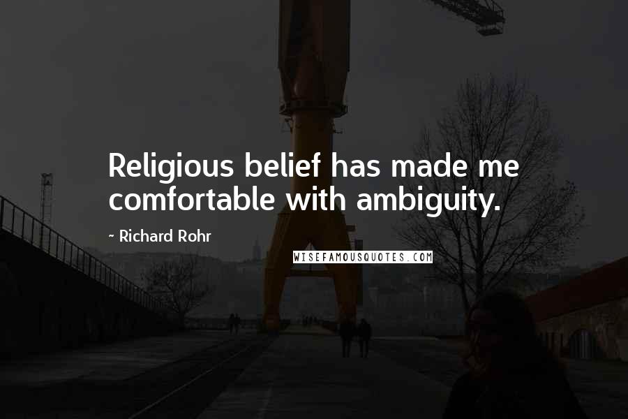 Richard Rohr Quotes: Religious belief has made me comfortable with ambiguity.