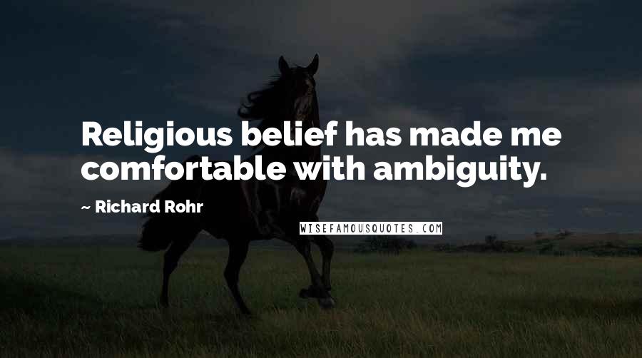 Richard Rohr Quotes: Religious belief has made me comfortable with ambiguity.