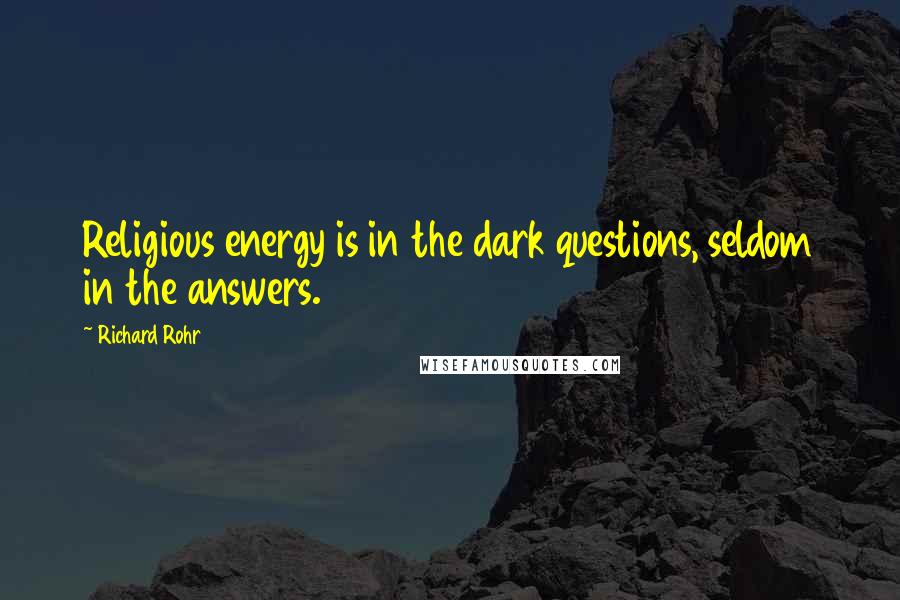 Richard Rohr Quotes: Religious energy is in the dark questions, seldom in the answers.