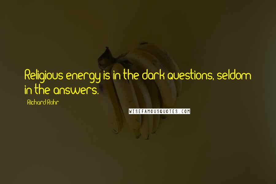 Richard Rohr Quotes: Religious energy is in the dark questions, seldom in the answers.