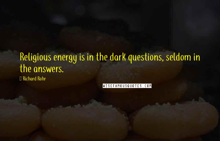 Richard Rohr Quotes: Religious energy is in the dark questions, seldom in the answers.