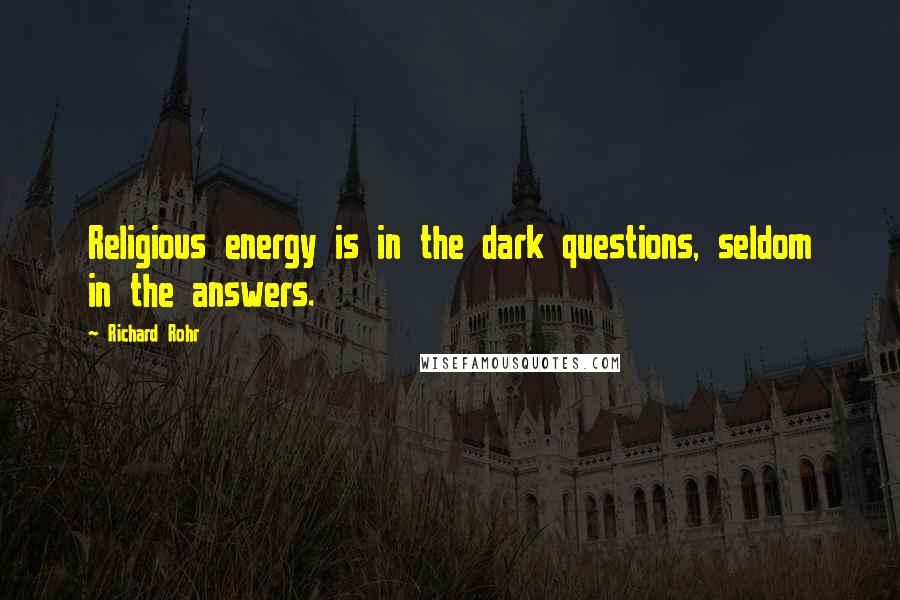 Richard Rohr Quotes: Religious energy is in the dark questions, seldom in the answers.