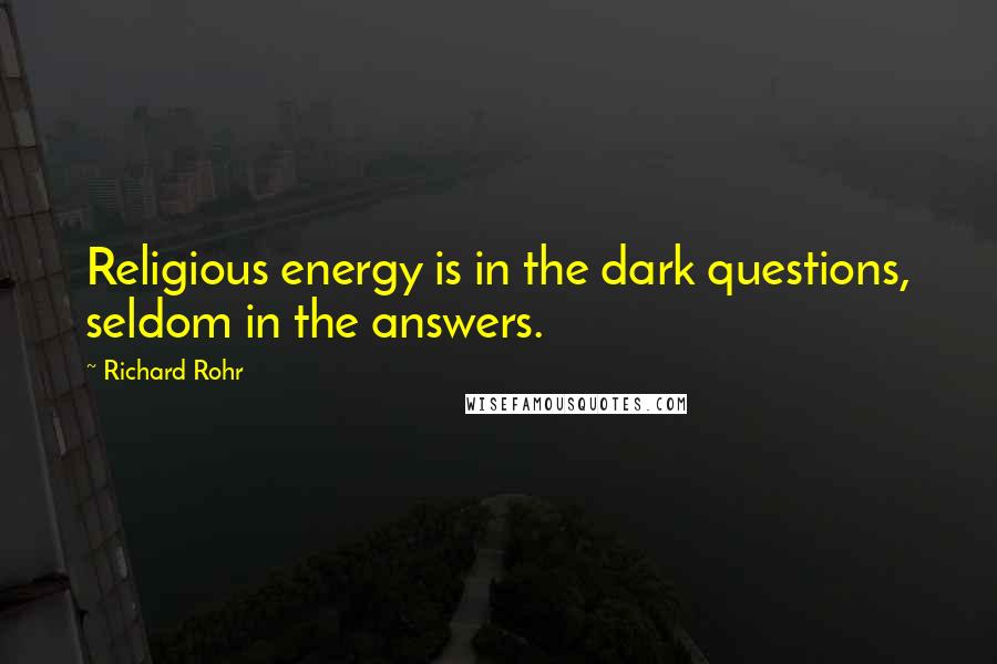 Richard Rohr Quotes: Religious energy is in the dark questions, seldom in the answers.