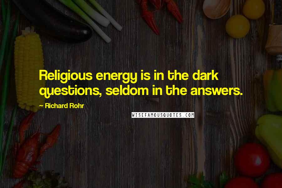 Richard Rohr Quotes: Religious energy is in the dark questions, seldom in the answers.