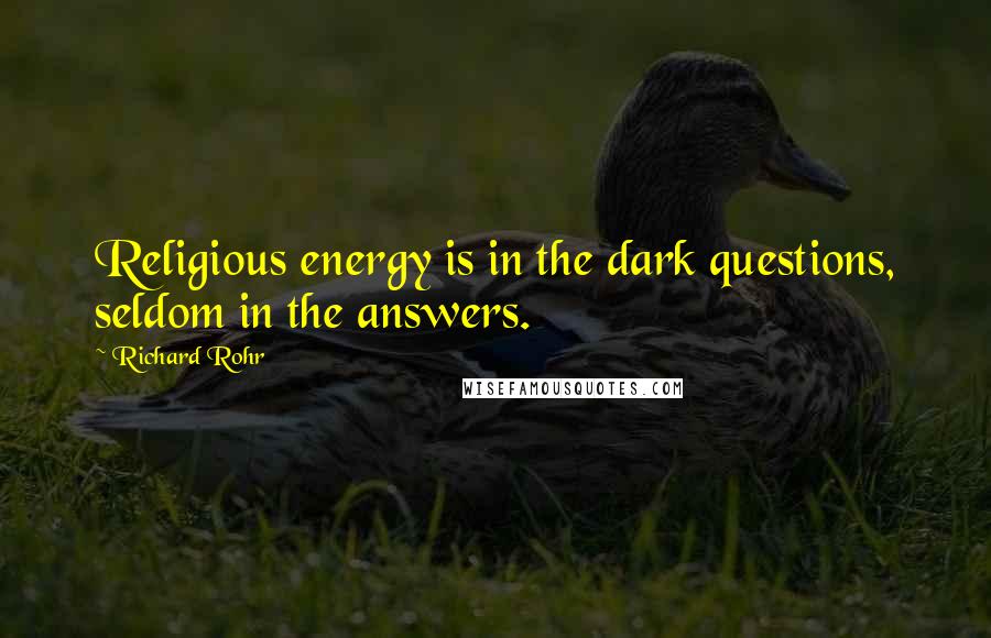 Richard Rohr Quotes: Religious energy is in the dark questions, seldom in the answers.