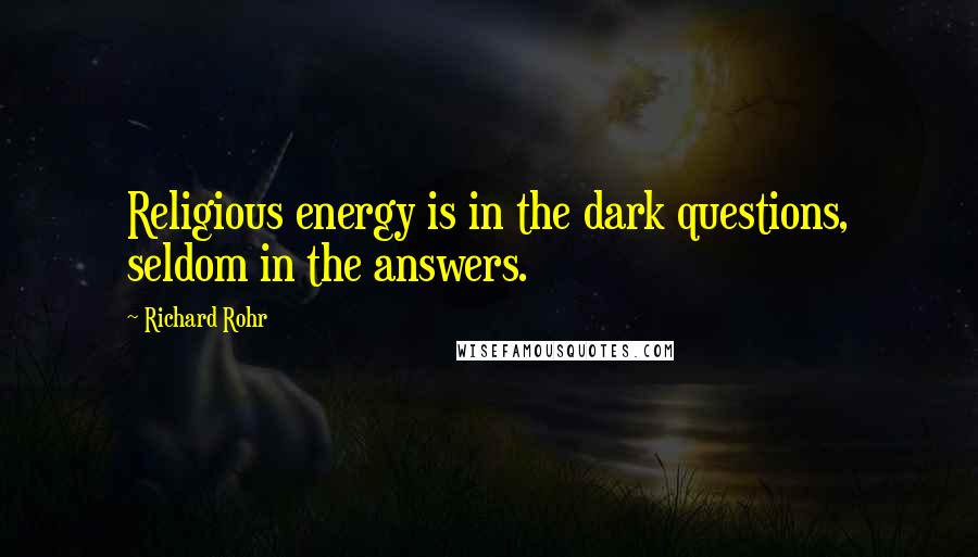 Richard Rohr Quotes: Religious energy is in the dark questions, seldom in the answers.