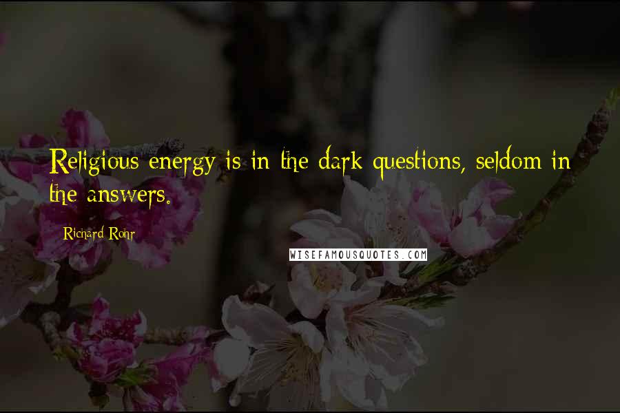 Richard Rohr Quotes: Religious energy is in the dark questions, seldom in the answers.