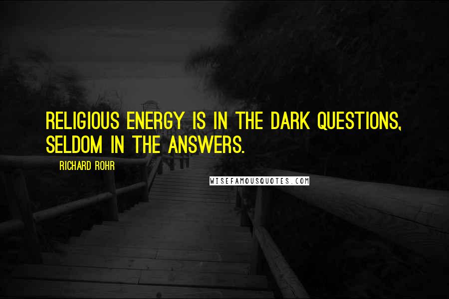 Richard Rohr Quotes: Religious energy is in the dark questions, seldom in the answers.