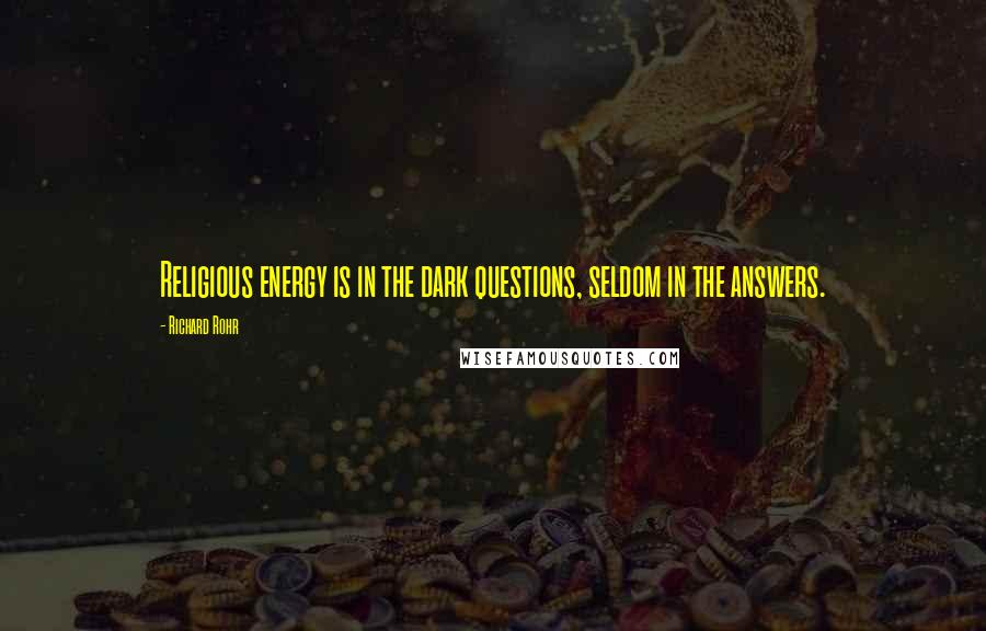 Richard Rohr Quotes: Religious energy is in the dark questions, seldom in the answers.