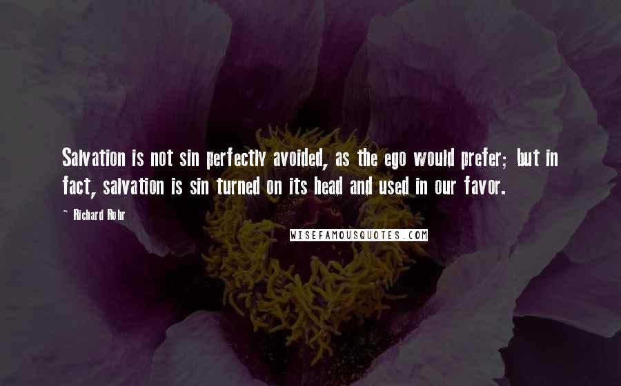 Richard Rohr Quotes: Salvation is not sin perfectly avoided, as the ego would prefer; but in fact, salvation is sin turned on its head and used in our favor.