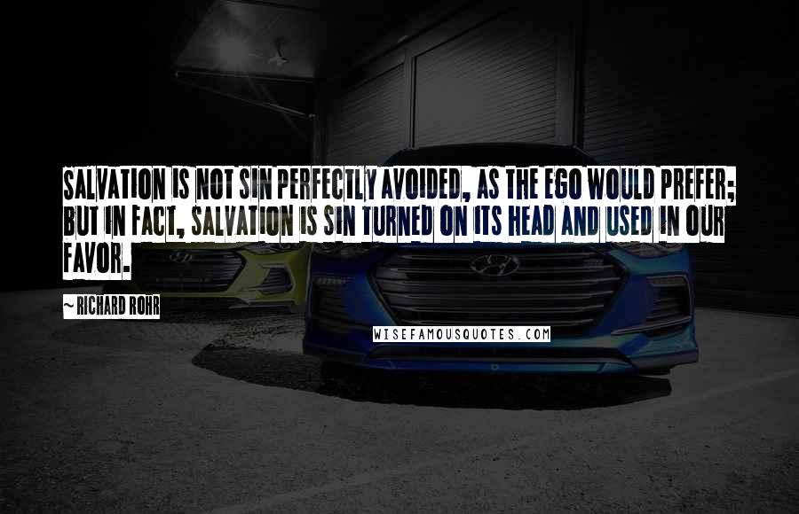 Richard Rohr Quotes: Salvation is not sin perfectly avoided, as the ego would prefer; but in fact, salvation is sin turned on its head and used in our favor.