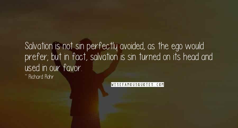 Richard Rohr Quotes: Salvation is not sin perfectly avoided, as the ego would prefer; but in fact, salvation is sin turned on its head and used in our favor.