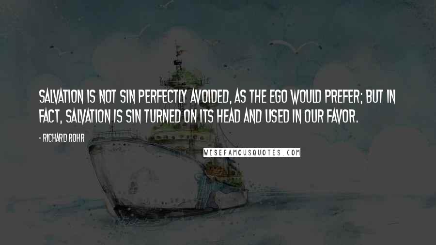 Richard Rohr Quotes: Salvation is not sin perfectly avoided, as the ego would prefer; but in fact, salvation is sin turned on its head and used in our favor.