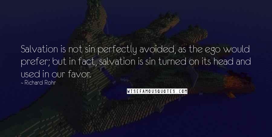 Richard Rohr Quotes: Salvation is not sin perfectly avoided, as the ego would prefer; but in fact, salvation is sin turned on its head and used in our favor.