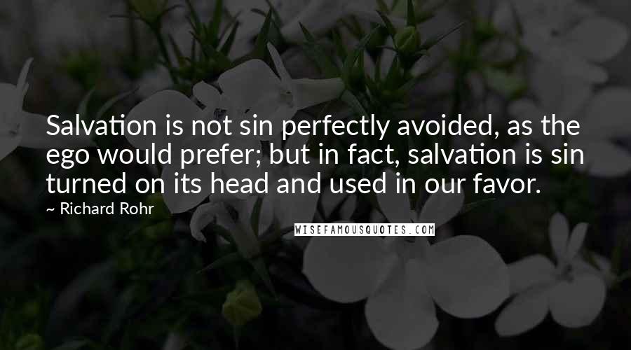 Richard Rohr Quotes: Salvation is not sin perfectly avoided, as the ego would prefer; but in fact, salvation is sin turned on its head and used in our favor.