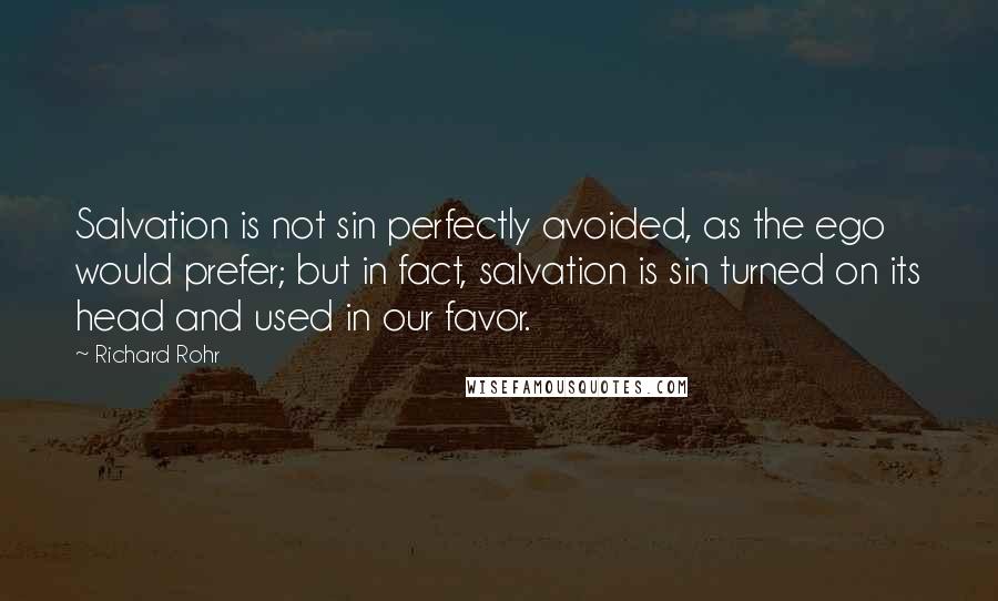 Richard Rohr Quotes: Salvation is not sin perfectly avoided, as the ego would prefer; but in fact, salvation is sin turned on its head and used in our favor.