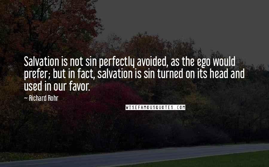 Richard Rohr Quotes: Salvation is not sin perfectly avoided, as the ego would prefer; but in fact, salvation is sin turned on its head and used in our favor.