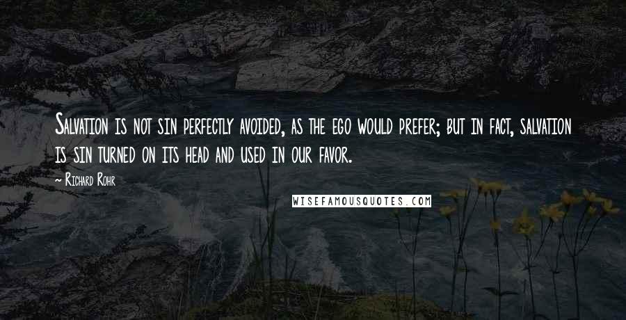 Richard Rohr Quotes: Salvation is not sin perfectly avoided, as the ego would prefer; but in fact, salvation is sin turned on its head and used in our favor.