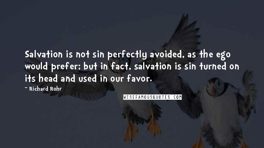Richard Rohr Quotes: Salvation is not sin perfectly avoided, as the ego would prefer; but in fact, salvation is sin turned on its head and used in our favor.