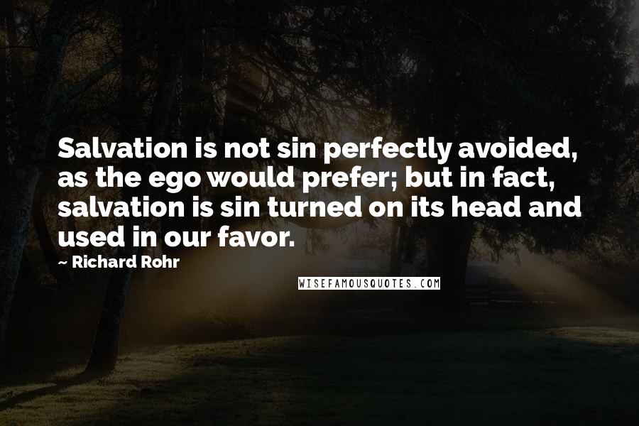 Richard Rohr Quotes: Salvation is not sin perfectly avoided, as the ego would prefer; but in fact, salvation is sin turned on its head and used in our favor.