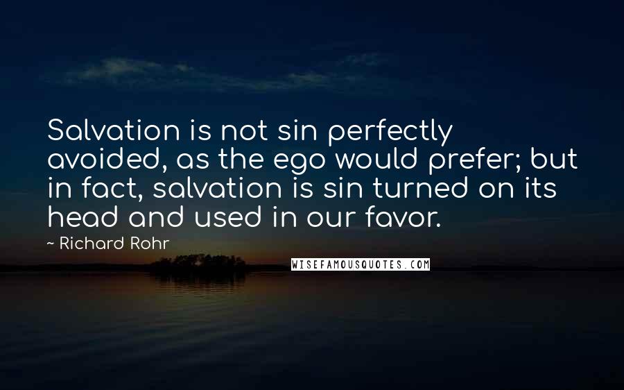 Richard Rohr Quotes: Salvation is not sin perfectly avoided, as the ego would prefer; but in fact, salvation is sin turned on its head and used in our favor.