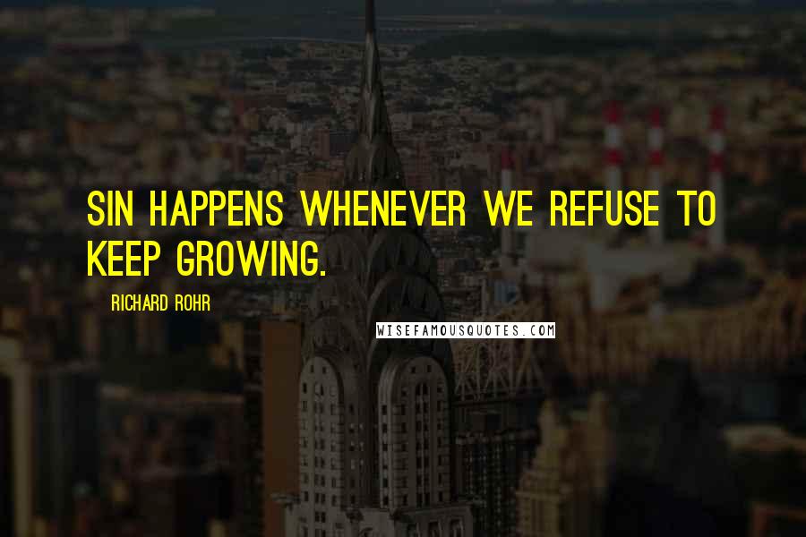 Richard Rohr Quotes: Sin happens whenever we refuse to keep growing.