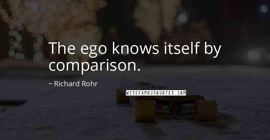 Richard Rohr Quotes: The ego knows itself by comparison.