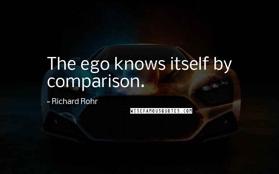 Richard Rohr Quotes: The ego knows itself by comparison.