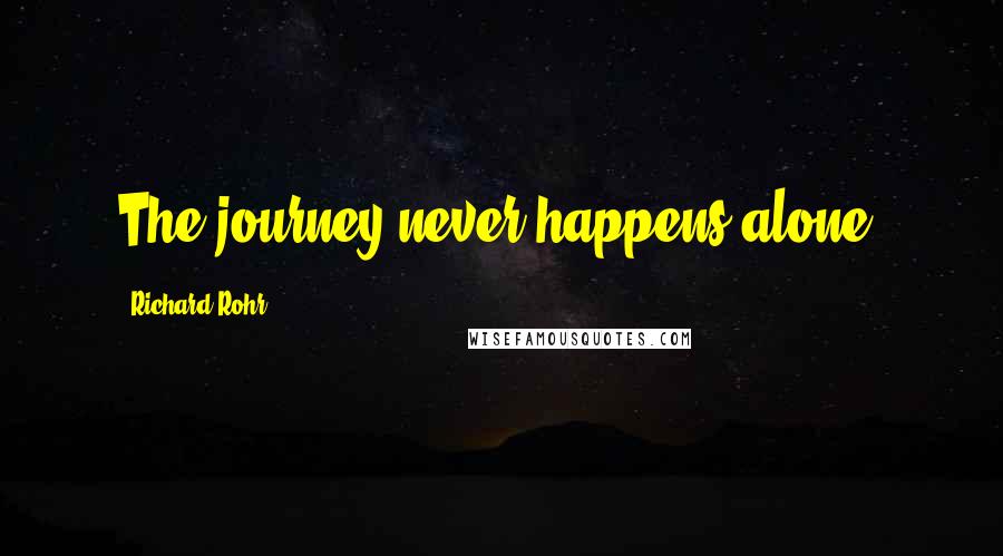 Richard Rohr Quotes: The journey never happens alone.