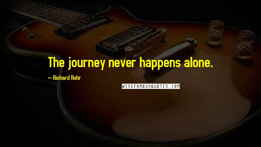 Richard Rohr Quotes: The journey never happens alone.