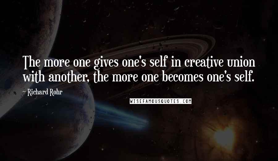 Richard Rohr Quotes: The more one gives one's self in creative union with another, the more one becomes one's self.