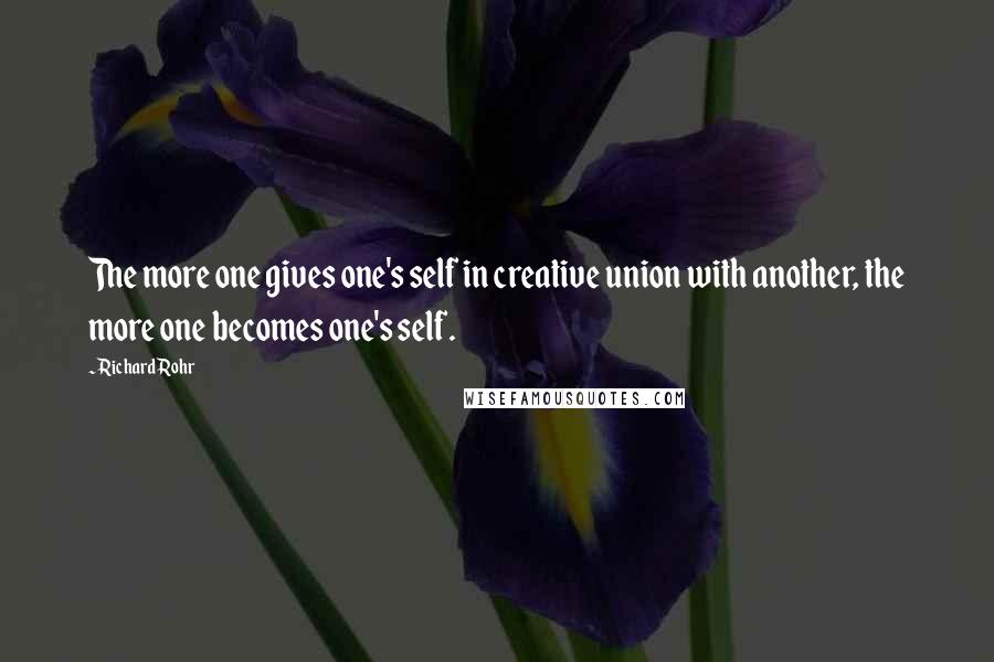 Richard Rohr Quotes: The more one gives one's self in creative union with another, the more one becomes one's self.