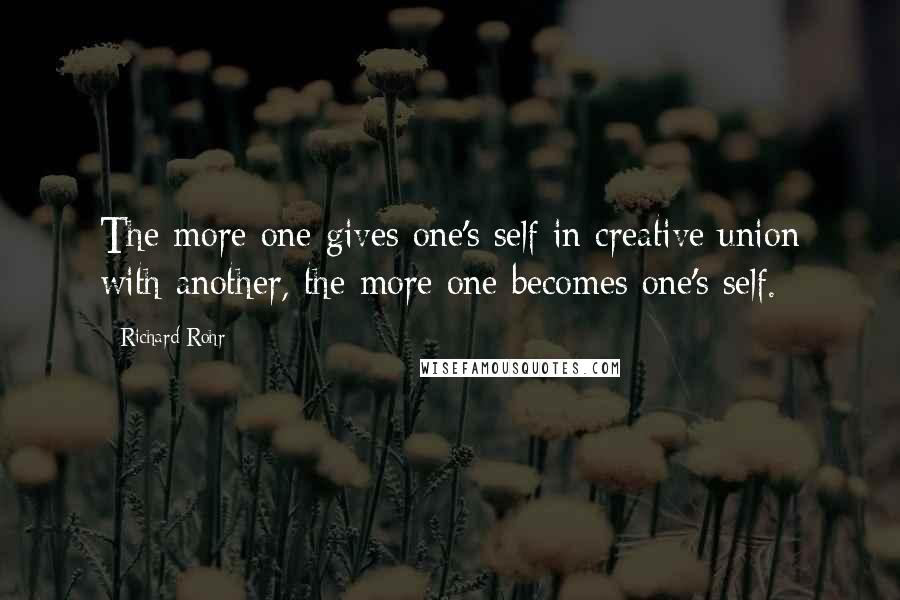 Richard Rohr Quotes: The more one gives one's self in creative union with another, the more one becomes one's self.