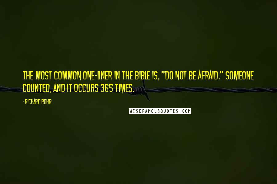 Richard Rohr Quotes: The most common one-liner in the Bible is, "Do not be afraid." Someone counted, and it occurs 365 times.