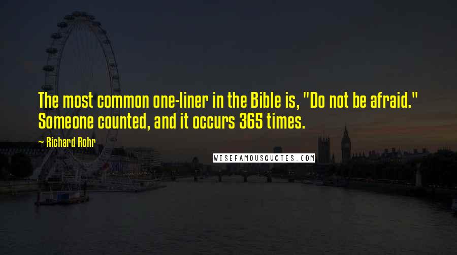 Richard Rohr Quotes: The most common one-liner in the Bible is, "Do not be afraid." Someone counted, and it occurs 365 times.