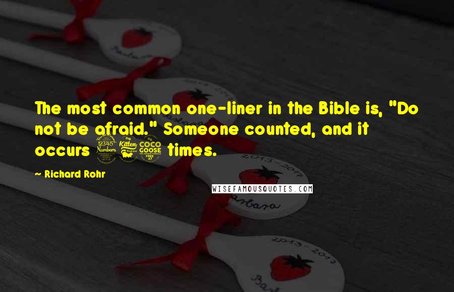 Richard Rohr Quotes: The most common one-liner in the Bible is, "Do not be afraid." Someone counted, and it occurs 365 times.