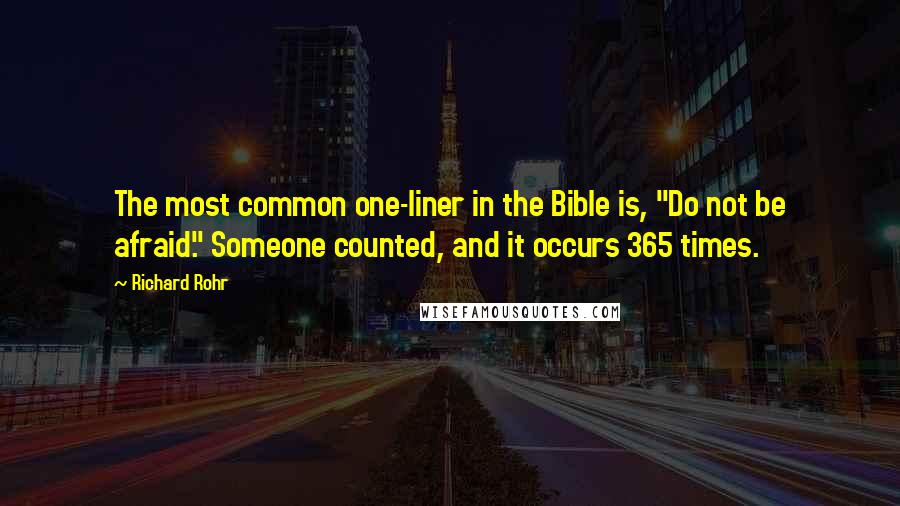 Richard Rohr Quotes: The most common one-liner in the Bible is, "Do not be afraid." Someone counted, and it occurs 365 times.