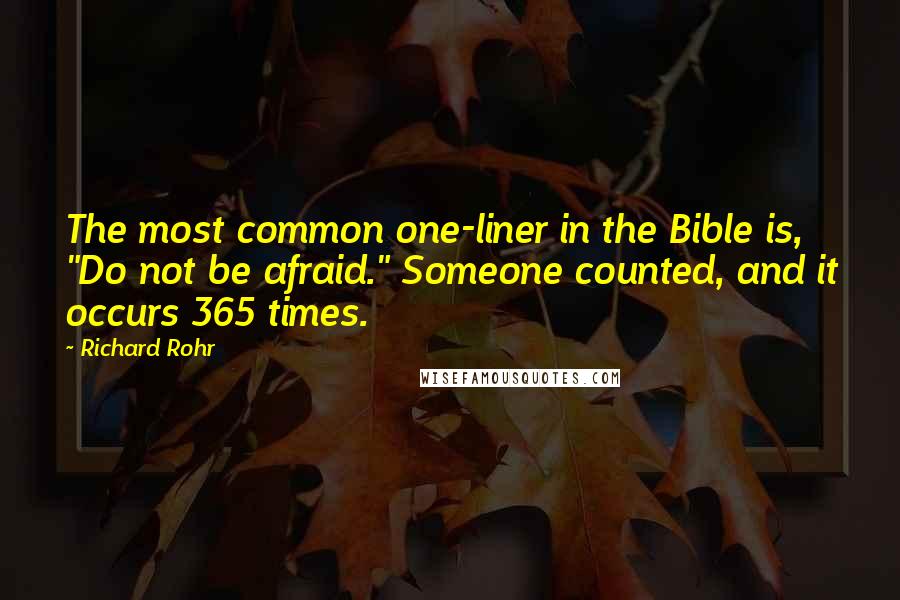 Richard Rohr Quotes: The most common one-liner in the Bible is, "Do not be afraid." Someone counted, and it occurs 365 times.