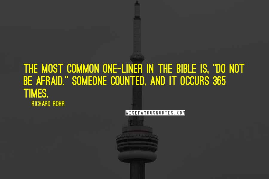 Richard Rohr Quotes: The most common one-liner in the Bible is, "Do not be afraid." Someone counted, and it occurs 365 times.