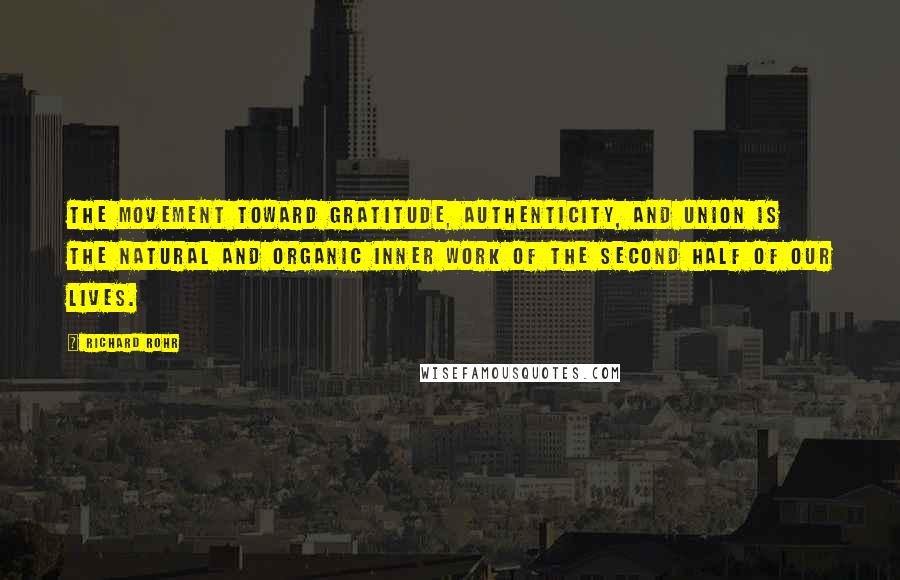 Richard Rohr Quotes: The movement toward gratitude, authenticity, and union is the natural and organic inner work of the second half of our lives.
