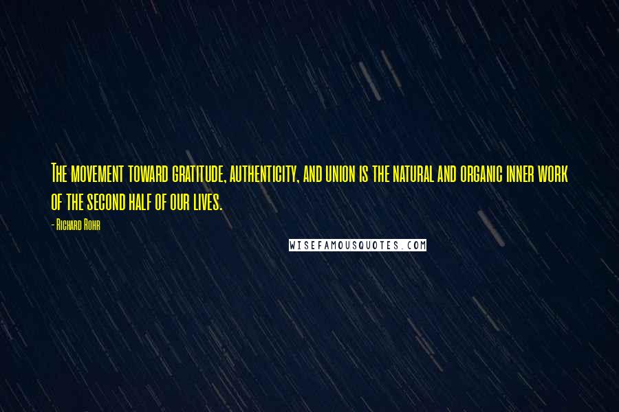 Richard Rohr Quotes: The movement toward gratitude, authenticity, and union is the natural and organic inner work of the second half of our lives.