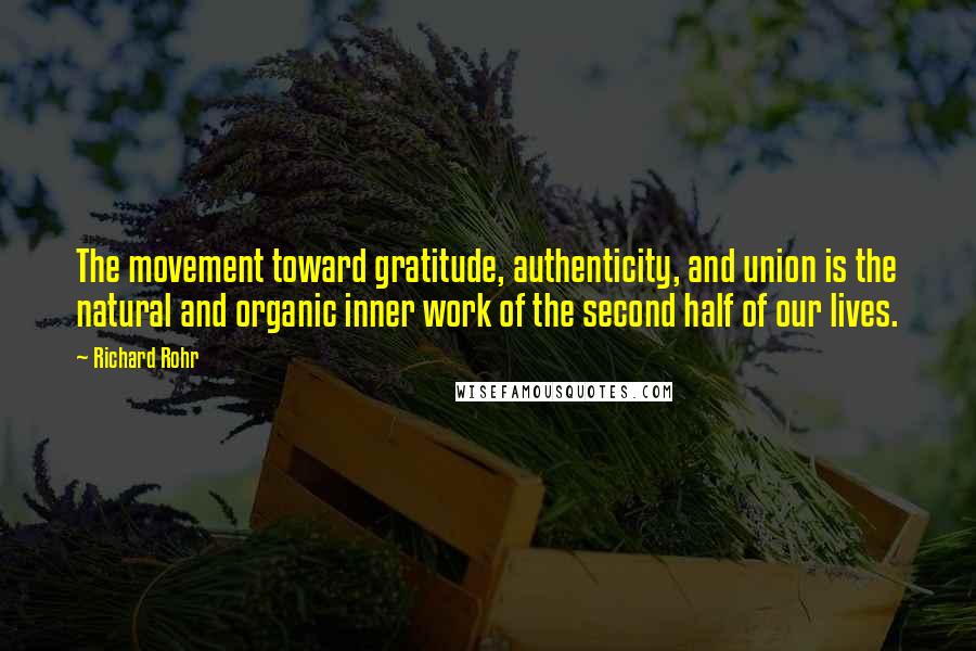 Richard Rohr Quotes: The movement toward gratitude, authenticity, and union is the natural and organic inner work of the second half of our lives.