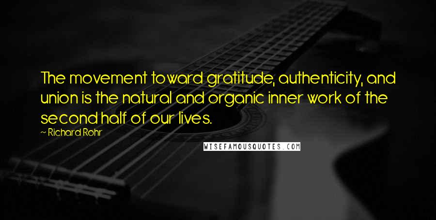 Richard Rohr Quotes: The movement toward gratitude, authenticity, and union is the natural and organic inner work of the second half of our lives.