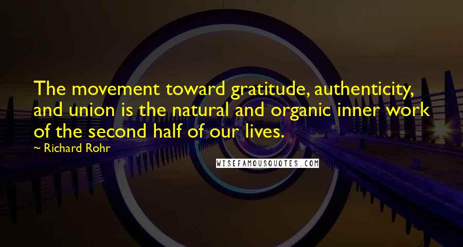 Richard Rohr Quotes: The movement toward gratitude, authenticity, and union is the natural and organic inner work of the second half of our lives.