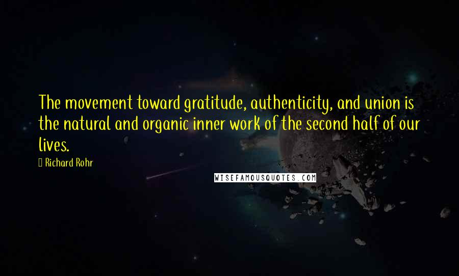 Richard Rohr Quotes: The movement toward gratitude, authenticity, and union is the natural and organic inner work of the second half of our lives.